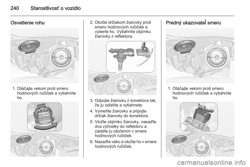 OPEL INSIGNIA 2014.5  Používateľská príručka (in Slovak) 240Starostlivosť o vozidlo
Osvetlenie rohu
1. Otáčajte vekom proti smeruhodinových ručičiek a vytiahnite
ho.
2. Otočte držiakom žiarovky proti smeru hodinových ručičiek avyberte ho. Vytiah
