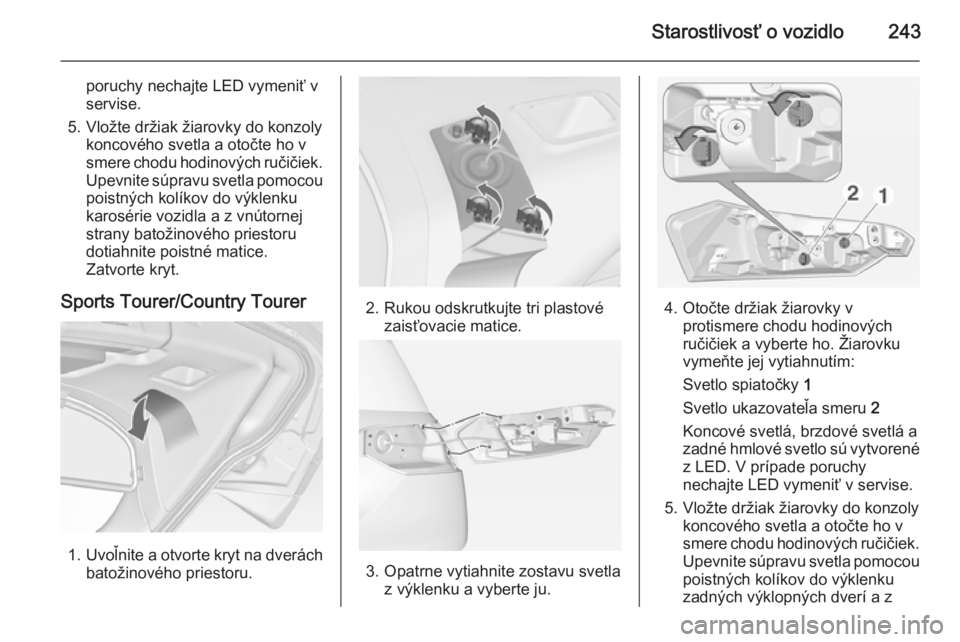 OPEL INSIGNIA 2014.5  Používateľská príručka (in Slovak) Starostlivosť o vozidlo243
poruchy nechajte LED vymeniť v
servise.
5. Vložte držiak žiarovky do konzoly koncového svetla a otočte ho v
smere chodu hodinových ručičiek. Upevnite súpravu svet