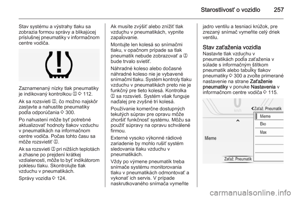 OPEL INSIGNIA 2014.5  Používateľská príručka (in Slovak) Starostlivosť o vozidlo257
Stav systému a výstrahy tlaku sa
zobrazia formou správy a blikajúcej
príslušnej pneumatiky v informačnom centre vodiča.
Zaznamenaný nízky tlak pneumatiky
je indik