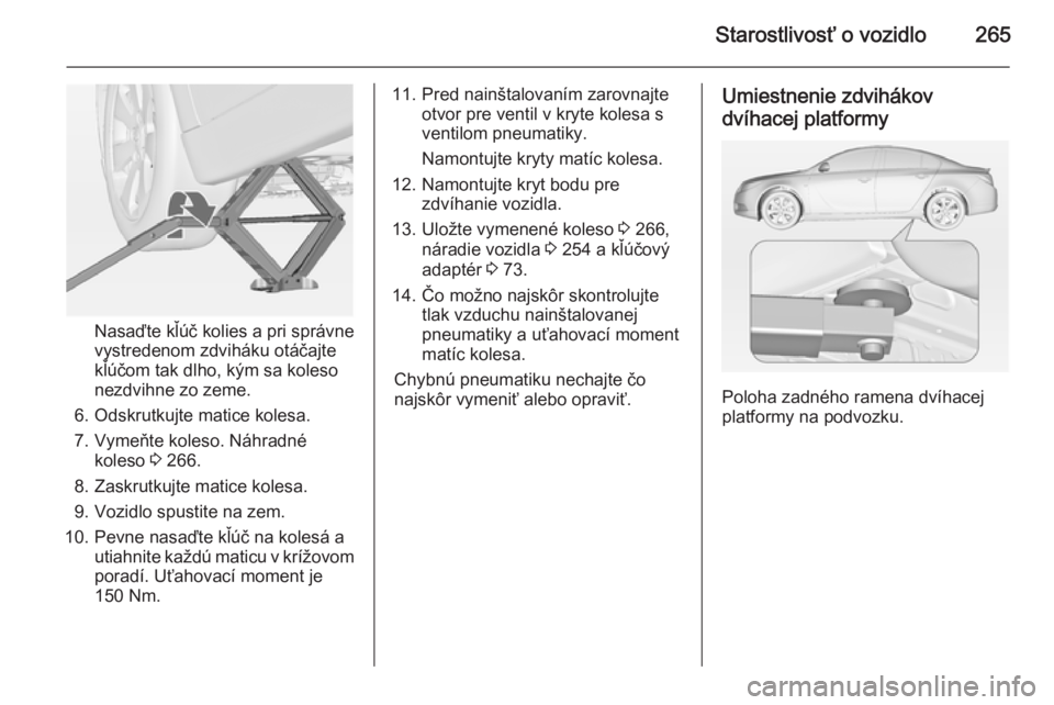OPEL INSIGNIA 2014.5 Používateľská príručka (in Slovak) Starostlivosť o vozidlo265
Nasaďte kľúč kolies a pri správne
vystredenom zdviháku otáčajte
kľúčom tak dlho, kým sa koleso
nezdvihne zo zeme.
6. Odskrutkujte matice kolesa.
7. Vymeňte kol OPEL INSIGNIA 2014.5 Používateľská príručka (in Slovak) Starostlivosť o vozidlo265
Nasaďte kľúč kolies a pri správne
vystredenom zdviháku otáčajte
kľúčom tak dlho, kým sa koleso
nezdvihne zo zeme.
6. Odskrutkujte matice kolesa.
7. Vymeňte kol