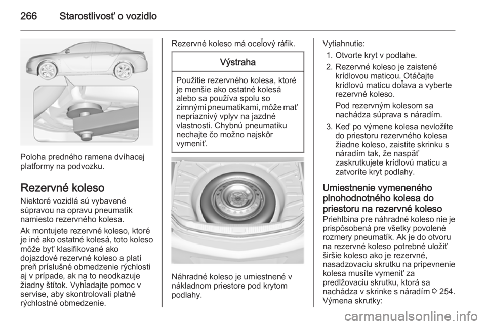 OPEL INSIGNIA 2014.5  Používateľská príručka (in Slovak) 266Starostlivosť o vozidlo
Poloha predného ramena dvíhacej
platformy na podvozku.
Rezervné koleso
Niektoré vozidlá sú vybavené
súpravou na opravu pneumatík
namiesto rezervného kolesa.
Ak mo