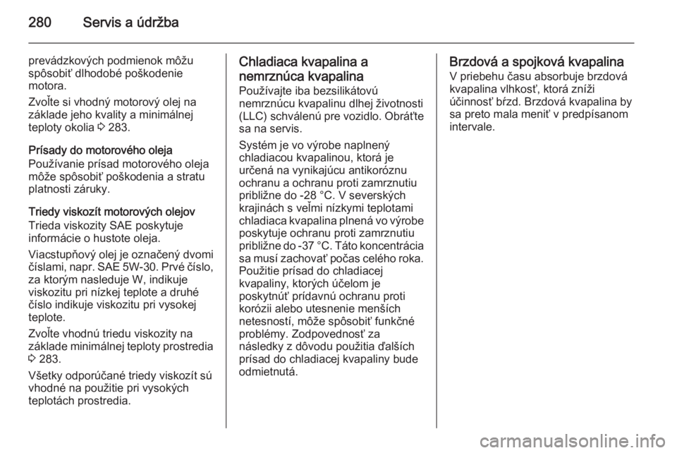 OPEL INSIGNIA 2014.5  Používateľská príručka (in Slovak) 280Servis a údržba
prevádzkových podmienok môžu
spôsobiť dlhodobé poškodenie
motora.
Zvoľte si vhodný motorový olej na
základe jeho kvality a minimálnej
teploty okolia  3 283.
Prísady 