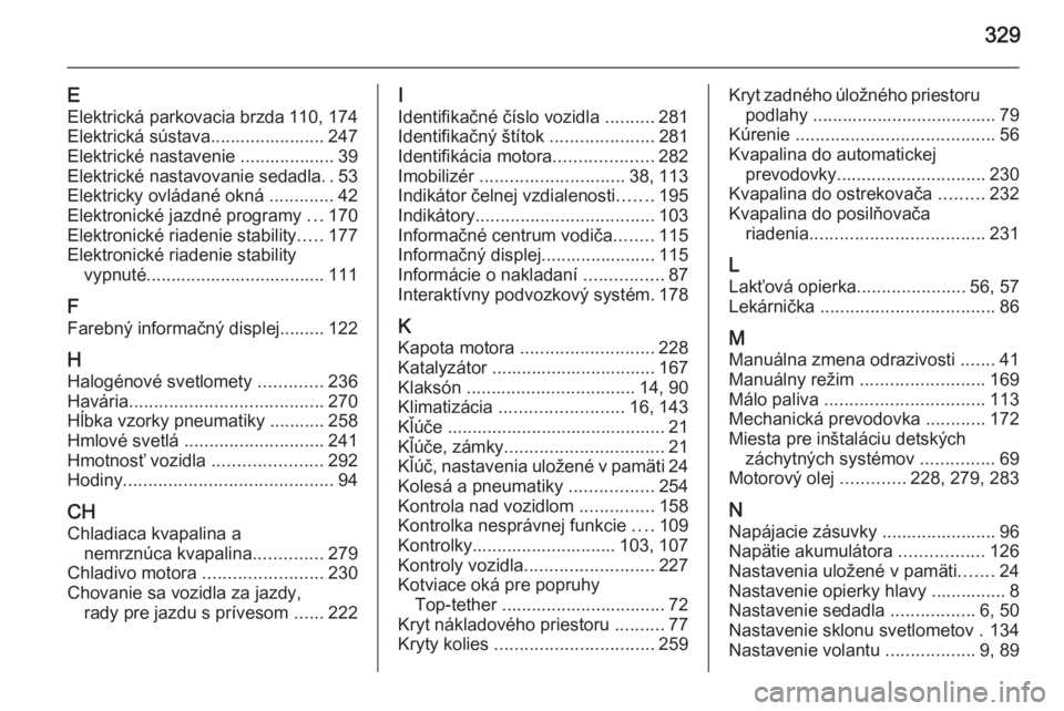 OPEL INSIGNIA 2014.5  Používateľská príručka (in Slovak) 329
EElektrická parkovacia brzda 110, 174
Elektrická sústava....................... 247
Elektrické nastavenie ................... 39
Elektrické nastavovanie sedadla ..53
Elektricky ovládané okn