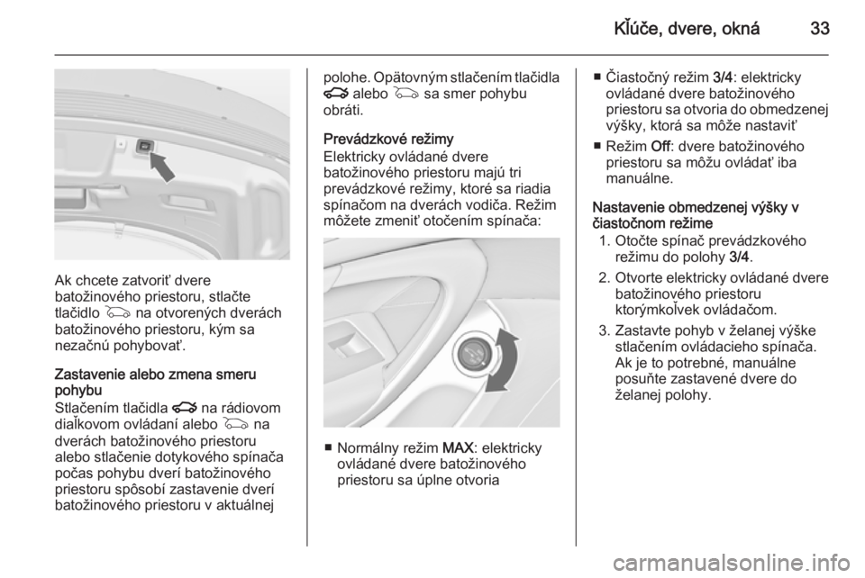 OPEL INSIGNIA 2014.5  Používateľská príručka (in Slovak) Kľúče, dvere, okná33
Ak chcete zatvoriť dvere
batožinového priestoru, stlačte
tlačidlo  G na otvorených dverách
batožinového priestoru, kým sa
nezačnú pohybovať.
Zastavenie alebo zmen
