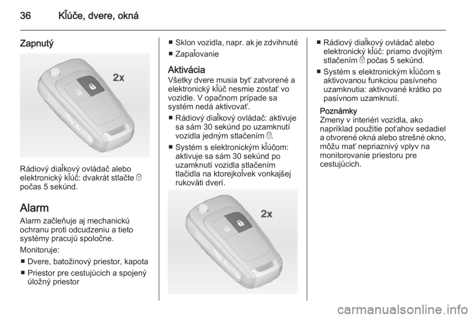 OPEL INSIGNIA 2014.5  Používateľská príručka (in Slovak) 36Kľúče, dvere, okná
Zapnutý
Rádiový diaľkový ovládač alebo
elektronický kľúč: dvakrát stlačte  e
počas 5 sekúnd.
Alarm Alarm začleňuje aj mechanickú
ochranu proti odcudzeniu a t