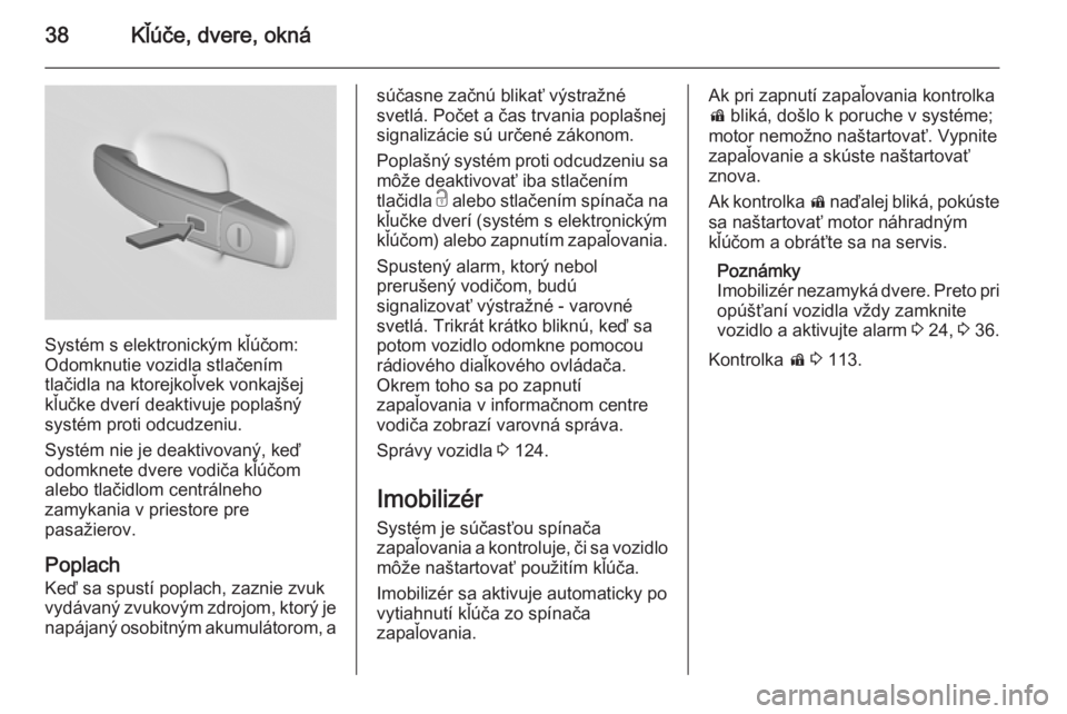 OPEL INSIGNIA 2014.5  Používateľská príručka (in Slovak) 38Kľúče, dvere, okná
Systém s elektronickým kľúčom:
Odomknutie vozidla stlačením
tlačidla na ktorejkoľvek vonkajšej
kľučke dverí deaktivuje poplašný
systém proti odcudzeniu.
Systé