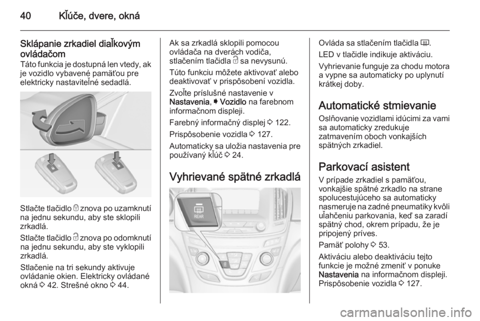 OPEL INSIGNIA 2014.5  Používateľská príručka (in Slovak) 40Kľúče, dvere, okná
Sklápanie zrkadiel diaľkovým
ovládačom
Táto funkcia je dostupná len vtedy, ak
je vozidlo vybavené pamäťou pre
elektricky nastaviteľné sedadlá.
Stlačte tlačidlo 
