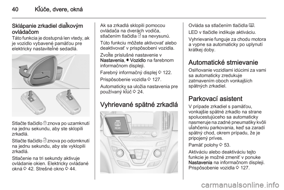 OPEL INSIGNIA 2014.5 Používateľská príručka (in Slovak) 40Kľúče, dvere, okná
Sklápanie zrkadiel diaľkovým
ovládačom
Táto funkcia je dostupná len vtedy, ak
je vozidlo vybavené pamäťou pre
elektricky nastaviteľné sedadlá.
Stlačte tlačidlo OPEL INSIGNIA 2014.5 Používateľská príručka (in Slovak) 40Kľúče, dvere, okná
Sklápanie zrkadiel diaľkovým
ovládačom
Táto funkcia je dostupná len vtedy, ak
je vozidlo vybavené pamäťou pre
elektricky nastaviteľné sedadlá.
Stlačte tlačidlo