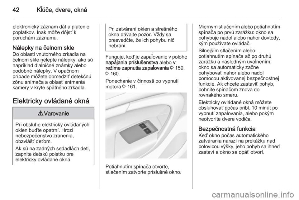 OPEL INSIGNIA 2014.5  Používateľská príručka (in Slovak) 42Kľúče, dvere, okná
elektronický záznam dát a platenie
poplatkov. Inak môže dôjsť k
poruchám záznamu.
Nálepky na čelnom skle
Do oblasti vnútorného zrkadla na
čelnom skle nelepte ná