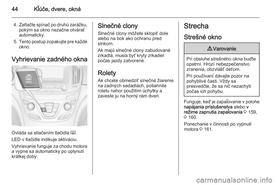 OPEL INSIGNIA 2014.5  Používateľská príručka (in Slovak) 44Kľúče, dvere, okná
4.Zatlačte spínač po druhú zarážku,
pokým sa okno nezačne otvárať
automaticky.
5. Tento postup zopakujte pre každé
okno.
Vyhrievanie zadného okna
Ovláda sa stla�