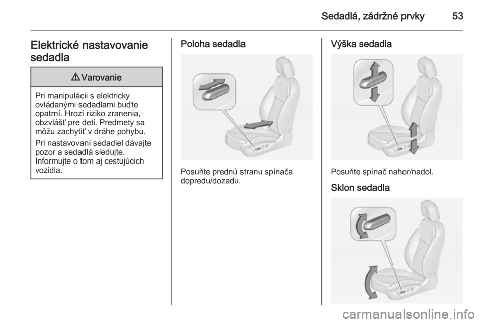 OPEL INSIGNIA 2014.5  Používateľská príručka (in Slovak) Sedadlá, zádržné prvky53Elektrické nastavovanie
sedadla9 Varovanie
Pri manipulácii s elektricky
ovládanými sedadlami buďte
opatrní. Hrozí riziko zranenia,
obzvlášť pre deti. Predmety sa
