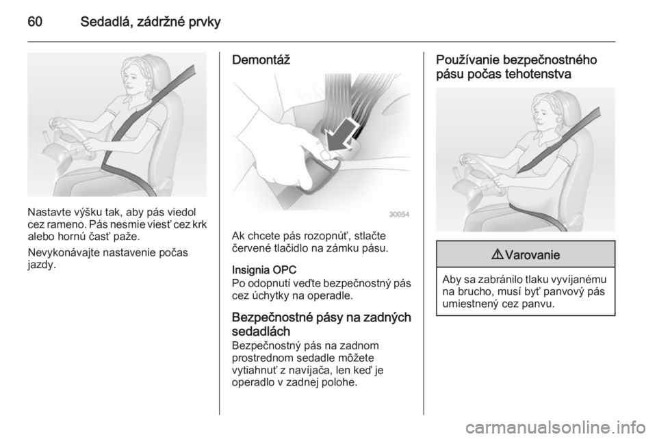 OPEL INSIGNIA 2014.5  Používateľská príručka (in Slovak) 60Sedadlá, zádržné prvky
Nastavte výšku tak, aby pás viedol
cez rameno. Pás nesmie viesť cez krk alebo hornú časť paže.
Nevykonávajte nastavenie počas
jazdy.
Demontáž
Ak chcete pás r