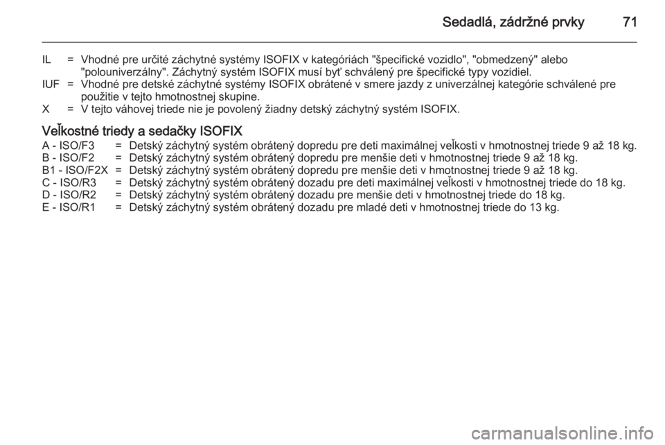 OPEL INSIGNIA 2014.5  Používateľská príručka (in Slovak) Sedadlá, zádržné prvky71
IL=Vhodné pre určité záchytné systémy ISOFIX v kategóriách "špecifické vozidlo", "obmedzený" alebo
"polouniverzálny". Záchytný systé