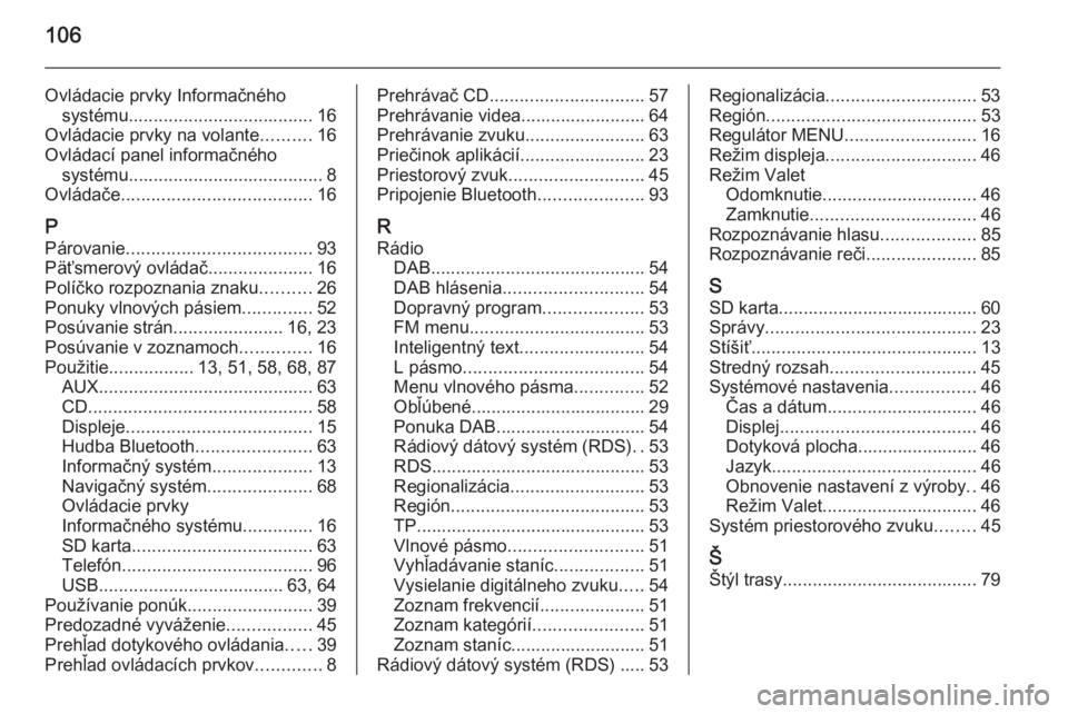 OPEL INSIGNIA 2015  Návod na obsluhu informačného systému (in Slovak) 106
Ovládacie prvky Informačnéhosystému ..................................... 16
Ovládacie prvky na volante ..........16
Ovládací panel informačného systému .................................