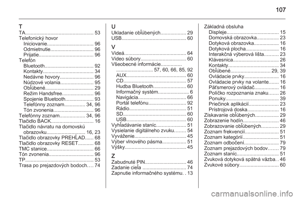 OPEL INSIGNIA 2015  Návod na obsluhu informačného systému (in Slovak) 107
T
TA ................................................. 53
Telefonický hovor Iniciovanie ................................. 96
Odmietnutie ............................... 96
Prijatie ..............