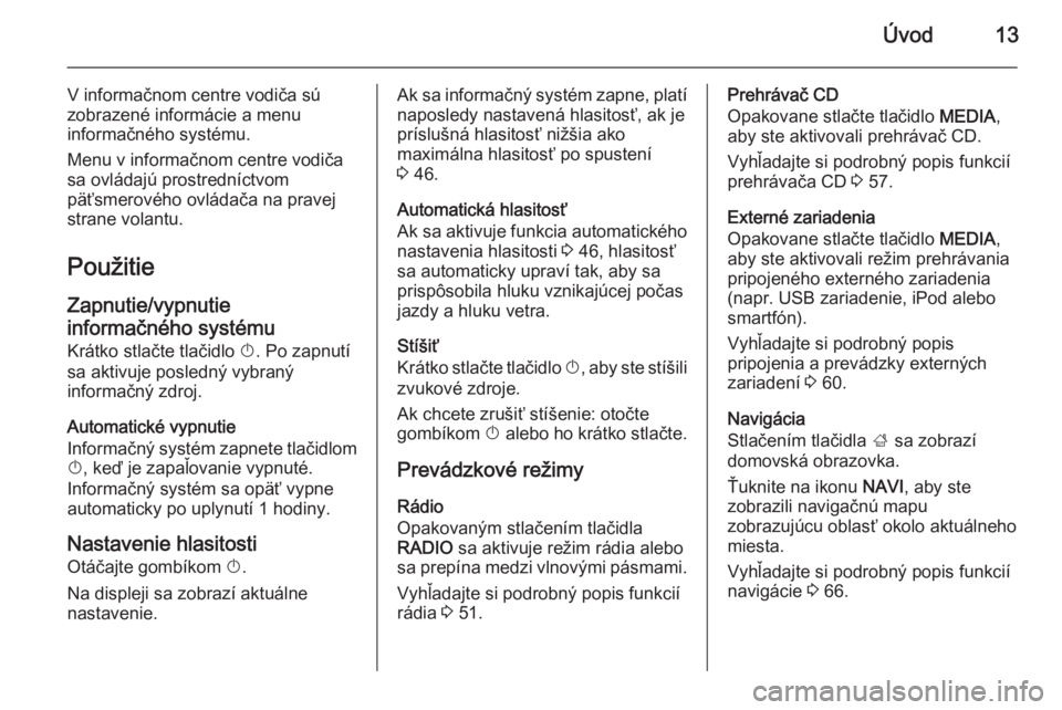 OPEL INSIGNIA 2015  Návod na obsluhu informačného systému (in Slovak) Úvod13
V informačnom centre vodiča sú
zobrazené informácie a menu
informačného systému.
Menu v informačnom centre vodiča
sa ovládajú prostredníctvom
päťsmerového ovládača na pravej
