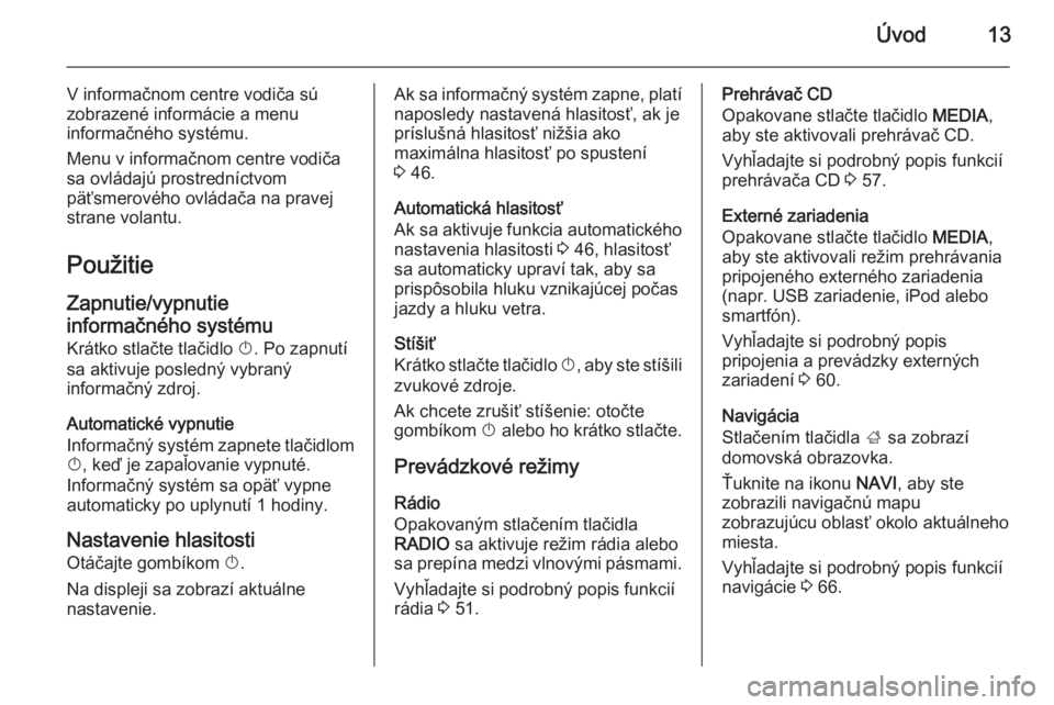 OPEL INSIGNIA 2015 Návod na obsluhu informačného systému (in Slovak) Úvod13
V informačnom centre vodiča sú
zobrazené informácie a menu
informačného systému.
Menu v informačnom centre vodiča
sa ovládajú prostredníctvom
päťsmerového ovládača na pravej
OPEL INSIGNIA 2015 Návod na obsluhu informačného systému (in Slovak) Úvod13
V informačnom centre vodiča sú
zobrazené informácie a menu
informačného systému.
Menu v informačnom centre vodiča
sa ovládajú prostredníctvom
päťsmerového ovládača na pravej
