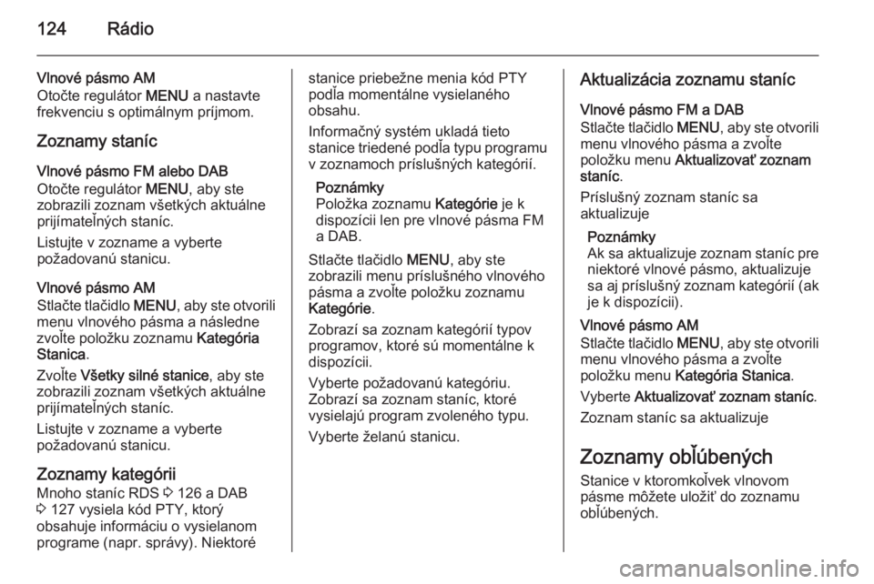 OPEL INSIGNIA 2015  Návod na obsluhu informačného systému (in Slovak) 124Rádio
Vlnové pásmo AM
Otočte regulátor  MENU a nastavte
frekvenciu s optimálnym príjmom.
Zoznamy staníc Vlnové pásmo FM alebo DAB
Otočte regulátor  MENU, aby ste
zobrazili zoznam všetk