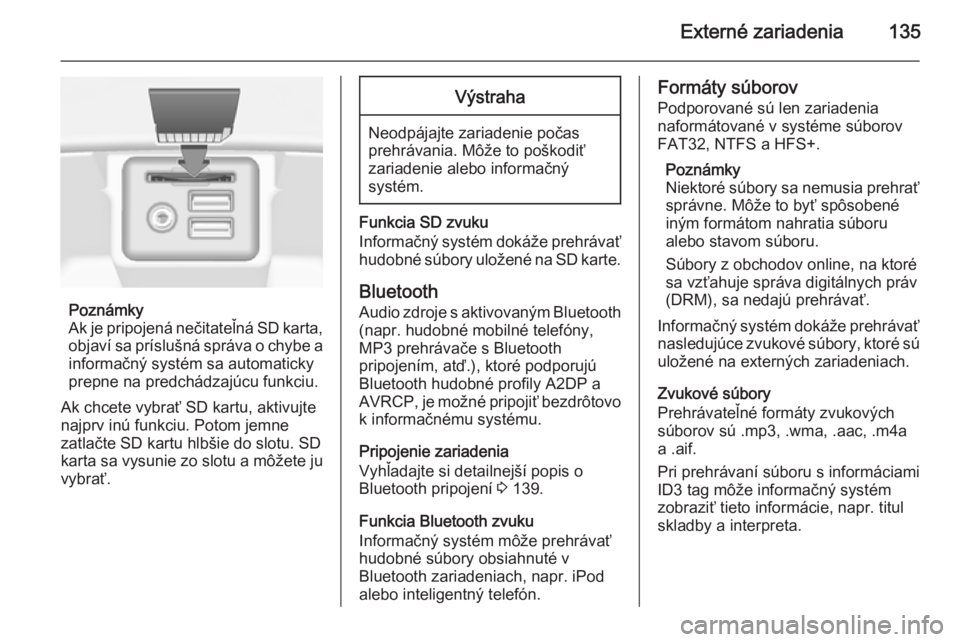 OPEL INSIGNIA 2015  Návod na obsluhu informačného systému (in Slovak) Externé zariadenia135
Poznámky
Ak je pripojená nečitateľná SD karta, objaví sa príslušná správa o chybe a
informačný systém sa automaticky
prepne na predchádzajúcu funkciu.
Ak chcete v