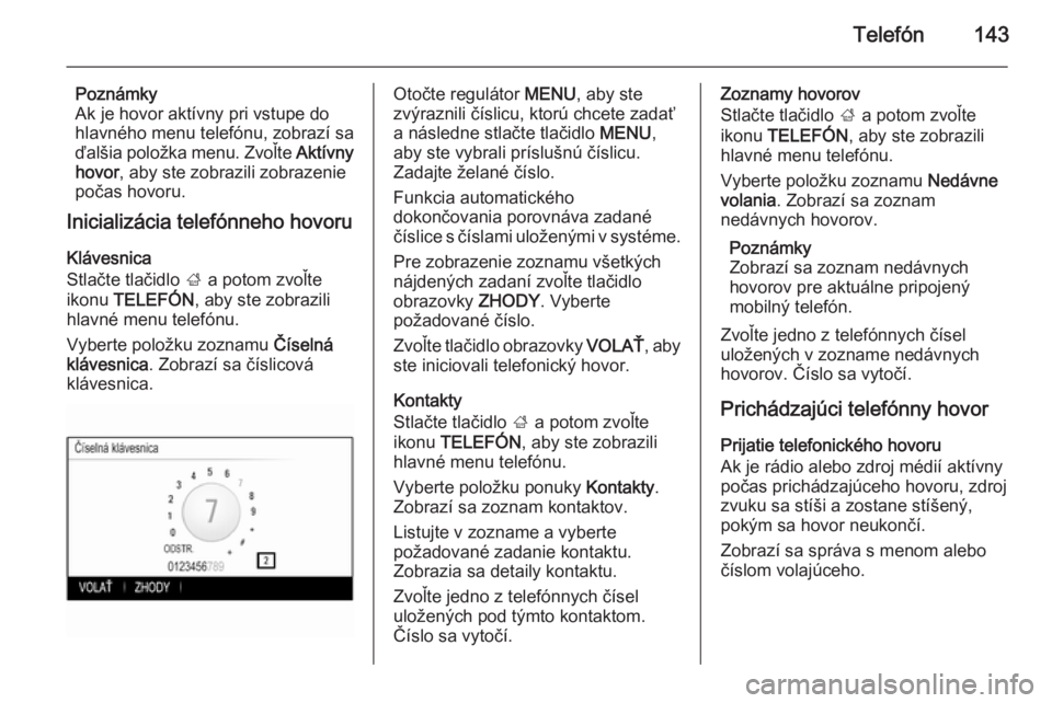 OPEL INSIGNIA 2015  Návod na obsluhu informačného systému (in Slovak) Telefón143
Poznámky
Ak je hovor aktívny pri vstupe do hlavného menu telefónu, zobrazí sa
ďalšia položka menu. Zvoľte  Aktívny
hovor , aby ste zobrazili zobrazenie
počas hovoru.
Inicializá