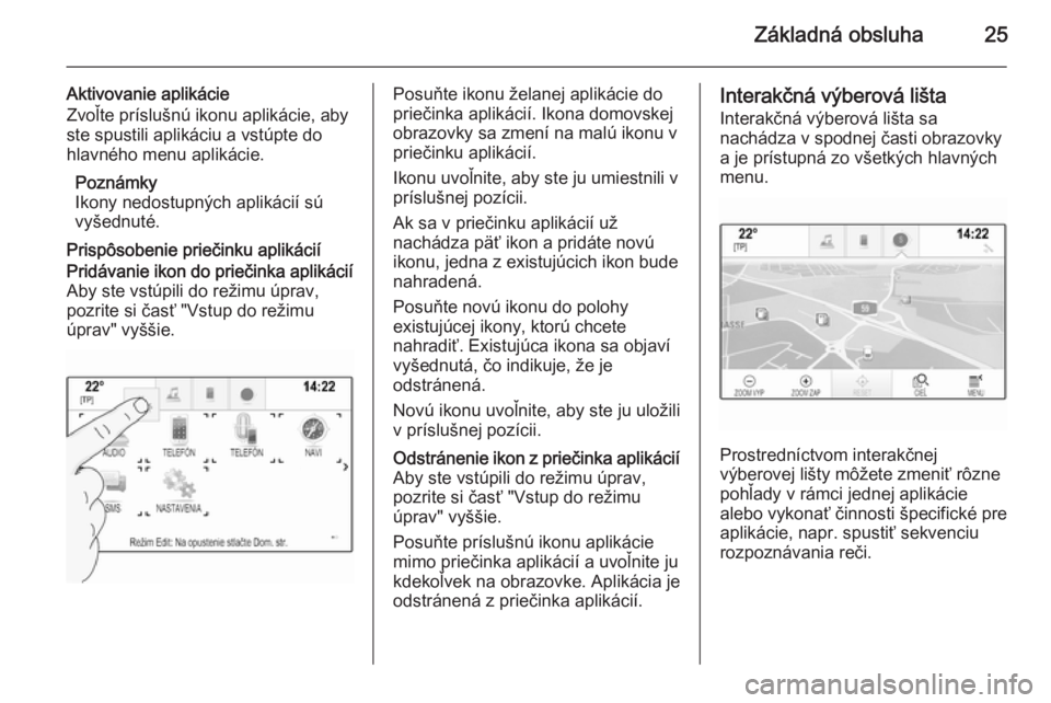 OPEL INSIGNIA 2015  Návod na obsluhu informačného systému (in Slovak) Základná obsluha25
Aktivovanie aplikácie
Zvoľte príslušnú ikonu aplikácie, aby
ste spustili aplikáciu a vstúpte do
hlavného menu aplikácie.
Poznámky
Ikony nedostupných aplikácií sú
vy
