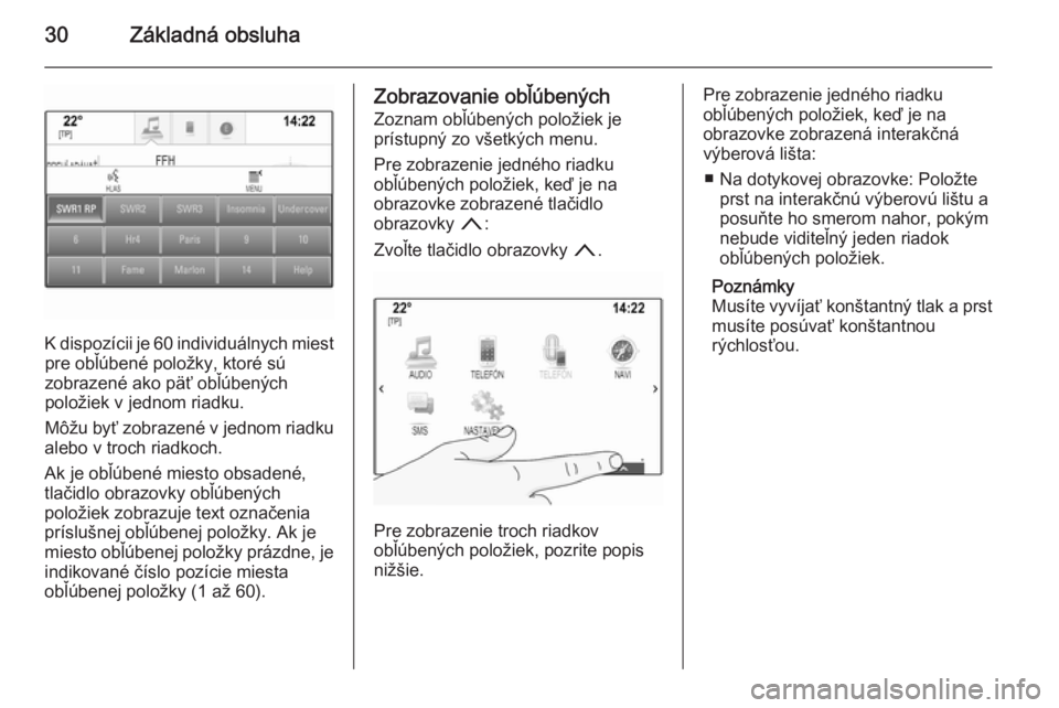 OPEL INSIGNIA 2015  Návod na obsluhu informačného systému (in Slovak) 30Základná obsluha
K dispozícii je 60 individuálnych miestpre obľúbené položky, ktoré sú
zobrazené ako päť obľúbených
položiek v jednom riadku.
Môžu byť zobrazené v jednom riadku
