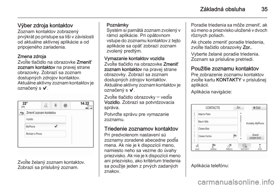 OPEL INSIGNIA 2015  Návod na obsluhu informačného systému (in Slovak) Základná obsluha35
Výber zdroja kontaktovZoznam kontaktov zobrazený
prvýkrát po prístupe sa líši v závislosti od aktuálne aktívnej aplikácie a od
pripojeného zariadenia.
Zmena zdroja
Zvo
