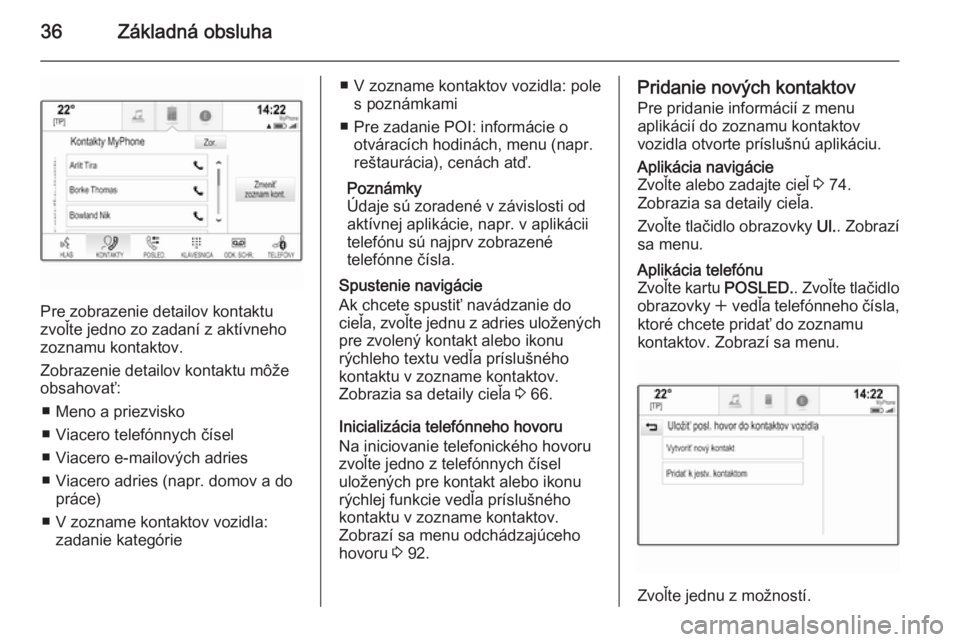 OPEL INSIGNIA 2015  Návod na obsluhu informačného systému (in Slovak) 36Základná obsluha
Pre zobrazenie detailov kontaktu
zvoľte jedno zo zadaní z aktívneho zoznamu kontaktov.
Zobrazenie detailov kontaktu môže
obsahovať:
■ Meno a priezvisko
■ Viacero telefó