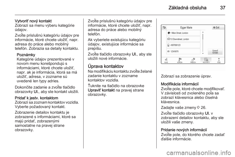OPEL INSIGNIA 2015  Návod na obsluhu informačného systému (in Slovak) Základná obsluha37
Vytvoriť nový kontakt
Zobrazí sa menu výberu kategórie údajov.
Zvoľte príslušnú kategóriu údajov pre
informácie, ktoré chcete uložiť, napr. adresa do práce alebo 
