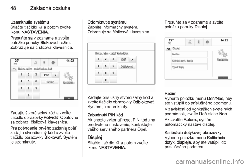 OPEL INSIGNIA 2015  Návod na obsluhu informačného systému (in Slovak) 48Základná obsluha
Uzamknutie systému
Stlačte tlačidlo  ; a potom zvoľte
ikonu  NASTAVENIA .
Presuňte sa v zozname a zvoľte
položku ponuky  Blokovací režim.
Zobrazuje sa číslicová kláve