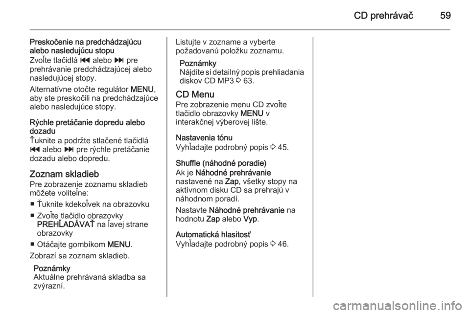 OPEL INSIGNIA 2015  Návod na obsluhu informačného systému (in Slovak) CD prehrávač59
Preskočenie na predchádzajúcualebo nasledujúcu stopu
Zvoľte tlačidlá  t alebo  v pre
prehrávanie predchádzajúcej alebo
nasledujúcej stopy.
Alternatívne otočte regulátor 