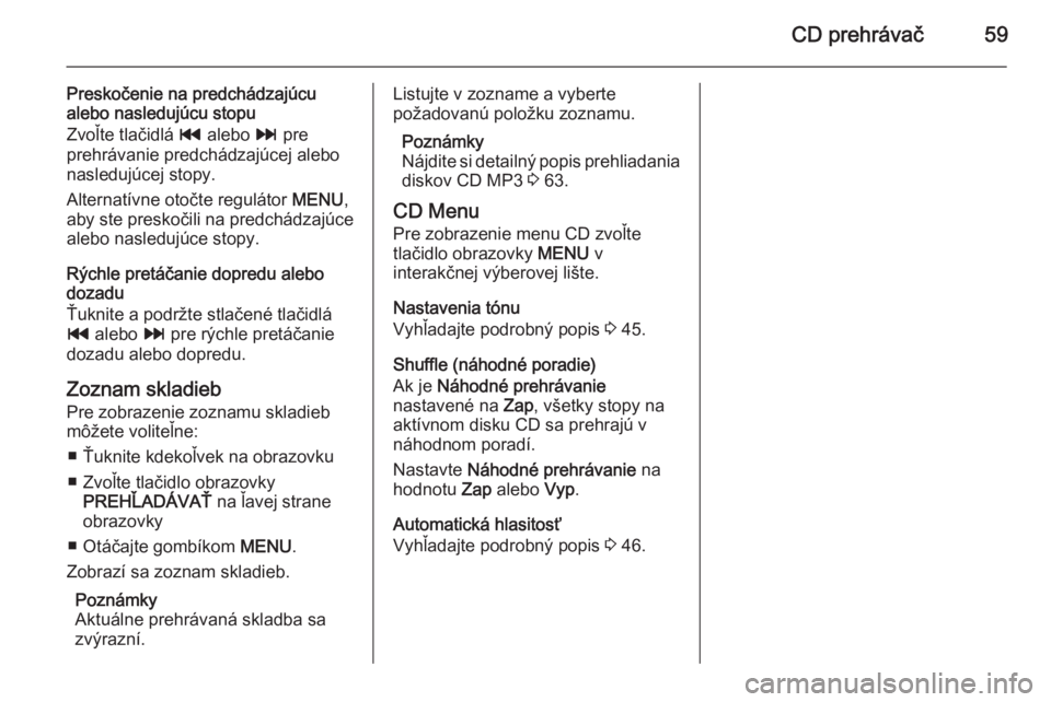 OPEL INSIGNIA 2015 Návod na obsluhu informačného systému (in Slovak) CD prehrávač59
Preskočenie na predchádzajúcualebo nasledujúcu stopu
Zvoľte tlačidlá t alebo v pre
prehrávanie predchádzajúcej alebo
nasledujúcej stopy.
Alternatívne otočte regulátor OPEL INSIGNIA 2015 Návod na obsluhu informačného systému (in Slovak) CD prehrávač59
Preskočenie na predchádzajúcualebo nasledujúcu stopu
Zvoľte tlačidlá t alebo v pre
prehrávanie predchádzajúcej alebo
nasledujúcej stopy.
Alternatívne otočte regulátor