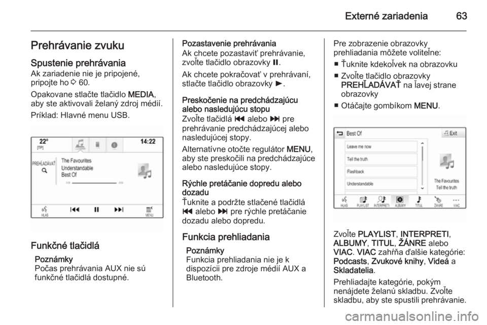 OPEL INSIGNIA 2015  Návod na obsluhu informačného systému (in Slovak) Externé zariadenia63Prehrávanie zvukuSpustenie prehrávania
Ak zariadenie nie je pripojené,
pripojte ho  3 60.
Opakovane stlačte tlačidlo  MEDIA,
aby ste aktivovali želaný zdroj médií.
Príkl
