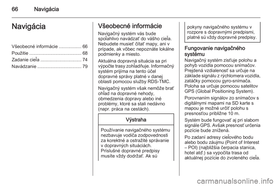OPEL INSIGNIA 2015  Návod na obsluhu informačného systému (in Slovak) 66NavigáciaNavigáciaVšeobecné informácie.................66
Použitie ........................................ 68
Zadanie cieľa ............................... 74
Navádzanie ...................