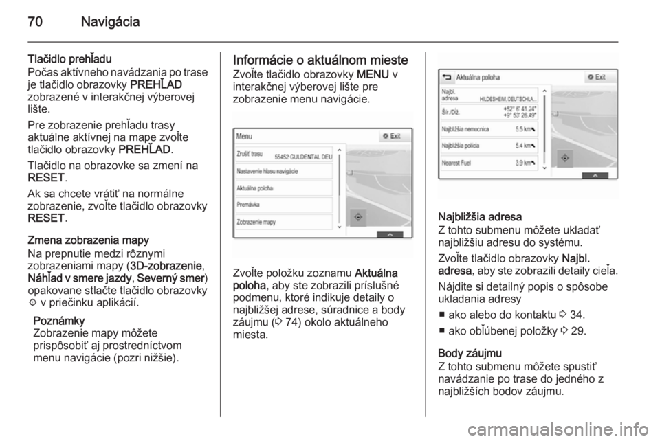 OPEL INSIGNIA 2015  Návod na obsluhu informačného systému (in Slovak) 70Navigácia
Tlačidlo prehľadu
Počas aktívneho navádzania po trase je tlačidlo obrazovky  PREHĽAD
zobrazené v interakčnej výberovej
lište.
Pre zobrazenie prehľadu trasy
aktuálne aktívnej