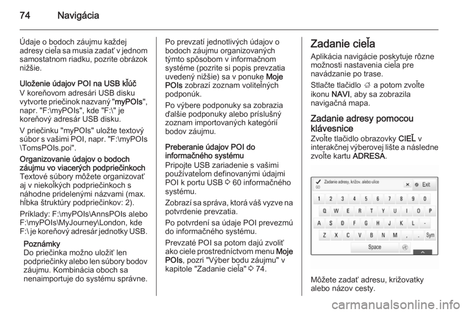 OPEL INSIGNIA 2015  Návod na obsluhu informačného systému (in Slovak) 74Navigácia
Údaje o bodoch záujmu každej
adresy cieľa sa musia zadať v jednom samostatnom riadku, pozrite obrázok nižšie.
Uloženie údajov POI na USB kľúč
V koreňovom adresári USB disku