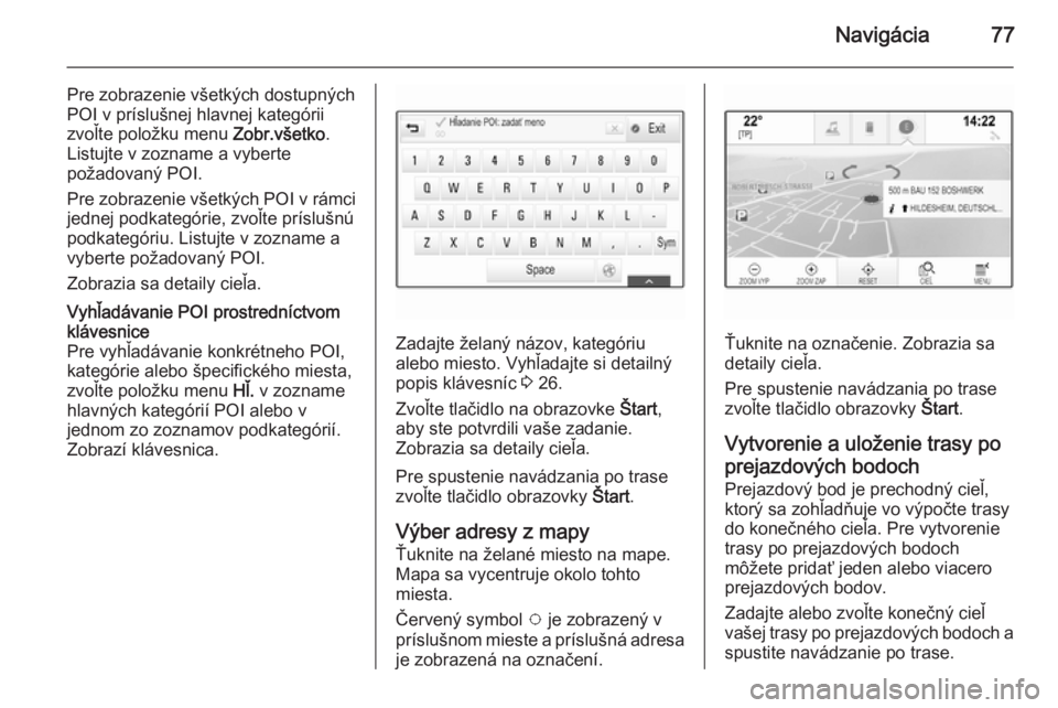 OPEL INSIGNIA 2015  Návod na obsluhu informačného systému (in Slovak) Navigácia77
Pre zobrazenie všetkých dostupných
POI v príslušnej hlavnej kategórii
zvoľte položku menu  Zobr.všetko.
Listujte v zozname a vyberte
požadovaný POI.
Pre zobrazenie všetkých P