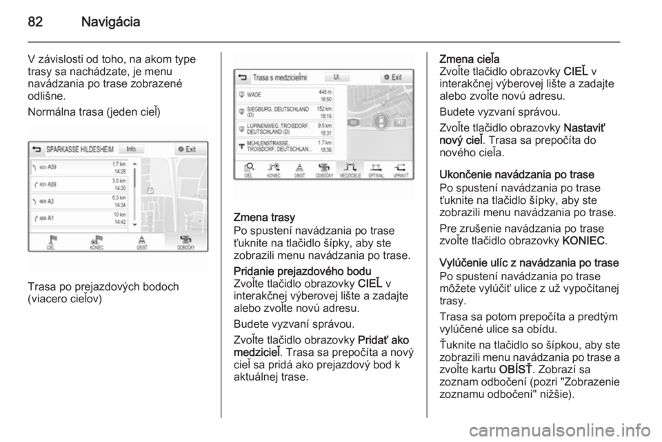 OPEL INSIGNIA 2015  Návod na obsluhu informačného systému (in Slovak) 82Navigácia
V závislosti od toho, na akom type
trasy sa nachádzate, je menu
navádzania po trase zobrazené
odlišne.
Normálna trasa (jeden cieľ)
Trasa po prejazdových bodoch
(viacero cieľov)
Z
