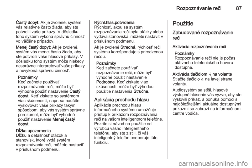 OPEL INSIGNIA 2015  Návod na obsluhu informačného systému (in Slovak) Rozpoznávanie reči87
Častý dopyt: Ak je zvolené, systém
vás relatívne často žiada, aby ste
potvrdili vaše príkazy. V dôsledku
toho systém vykoná správnu činnosť
vo väčšine prípad