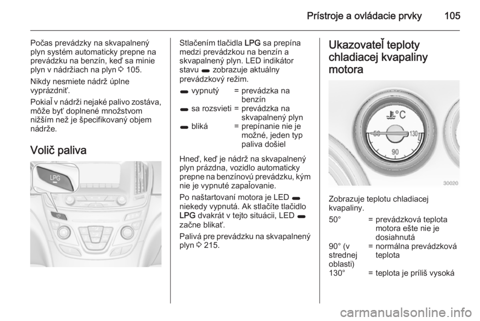 OPEL INSIGNIA 2015  Používateľská príručka (in Slovak) Prístroje a ovládacie prvky105
Počas prevádzky na skvapalnený
plyn systém automaticky prepne na
prevádzku na benzín, keď sa minie
plyn v nádržiach na plyn  3 105.
Nikdy nesmiete nádrž úp