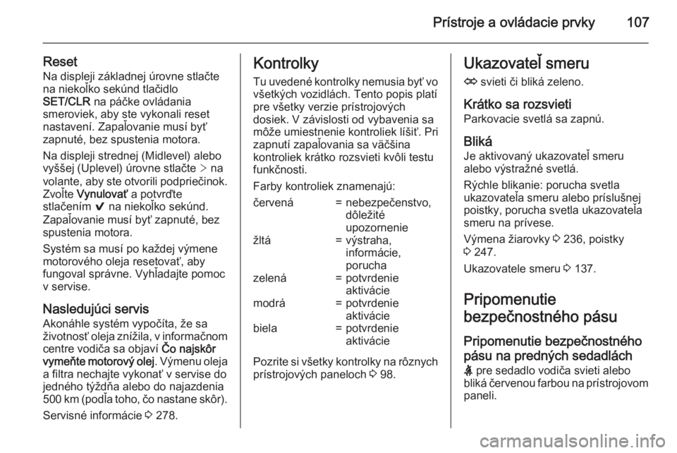 OPEL INSIGNIA 2015  Používateľská príručka (in Slovak) Prístroje a ovládacie prvky107
ResetNa displeji základnej úrovne stlačte
na niekoľko sekúnd tlačidlo
SET/CLR  na páčke ovládania
smeroviek, aby ste vykonali reset
nastavení. Zapaľovanie m