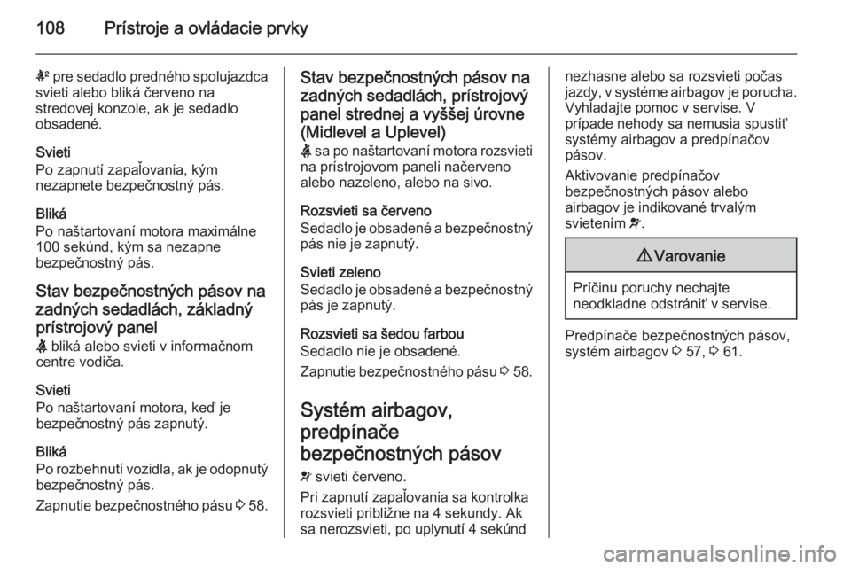 OPEL INSIGNIA 2015  Používateľská príručka (in Slovak) 108Prístroje a ovládacie prvky
k pre sedadlo predného spolujazdca
svieti alebo bliká červeno na
stredovej konzole, ak je sedadlo
obsadené.
Svieti
Po zapnutí zapaľovania, kým
nezapnete bezpeč