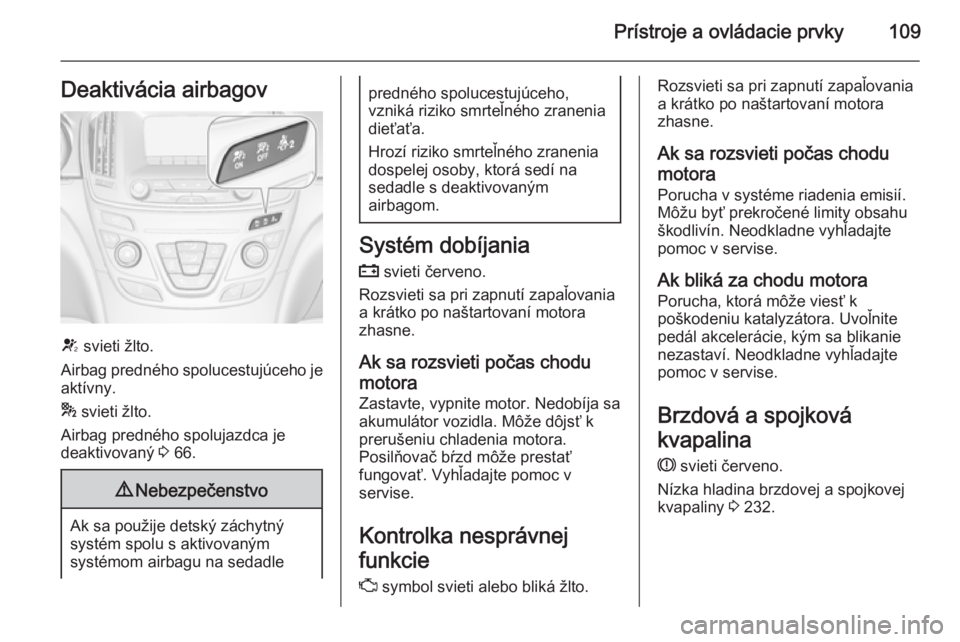 OPEL INSIGNIA 2015  Používateľská príručka (in Slovak) Prístroje a ovládacie prvky109Deaktivácia airbagov
V svieti žlto.
Airbag predného spolucestujúceho je
aktívny.
*  svieti žlto.
Airbag predného spolujazdca je
deaktivovaný  3 66.
9 Nebezpeče