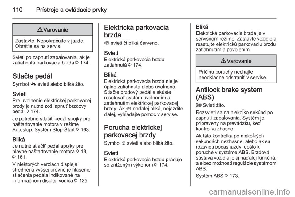 OPEL INSIGNIA 2015  Používateľská príručka (in Slovak) 110Prístroje a ovládacie prvky9Varovanie
Zastavte. Nepokračujte v jazde.
Obráťte sa na servis.
Svieti po zapnutí zapaľovania, ak je
zatiahnutá parkovacia brzda  3 174.
Stlačte pedál Symbol  