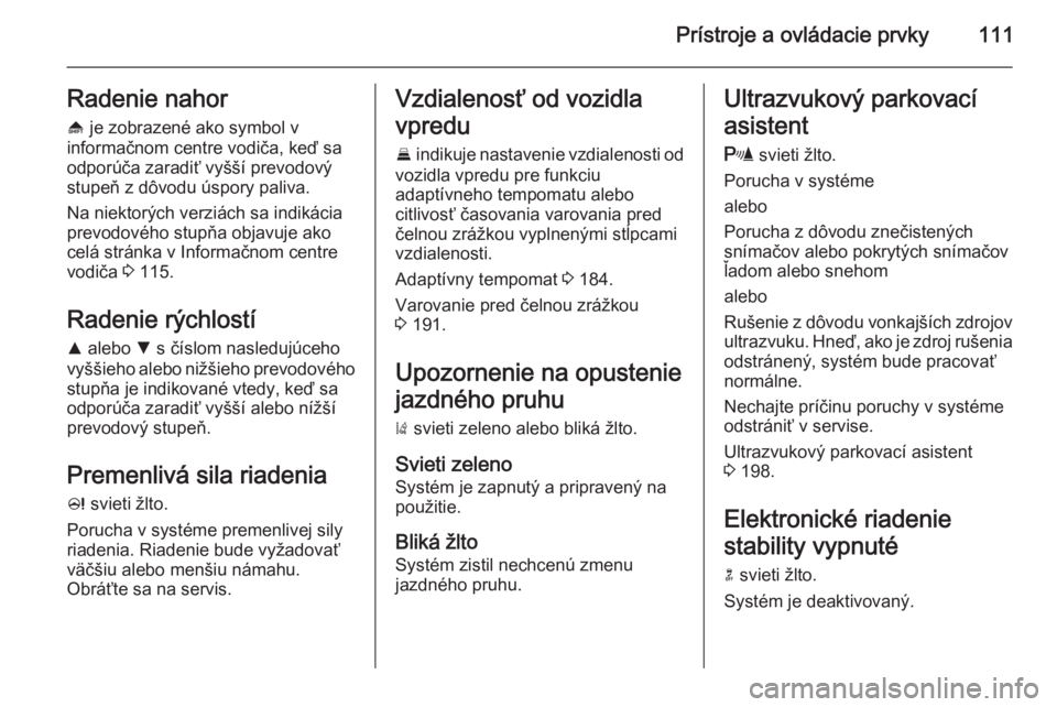OPEL INSIGNIA 2015  Používateľská príručka (in Slovak) Prístroje a ovládacie prvky111Radenie nahor
[  je zobrazené ako symbol v
informačnom centre vodiča, keď sa
odporúča zaradiť vyšší prevodový
stupeň z dôvodu úspory paliva.
Na niektorýc