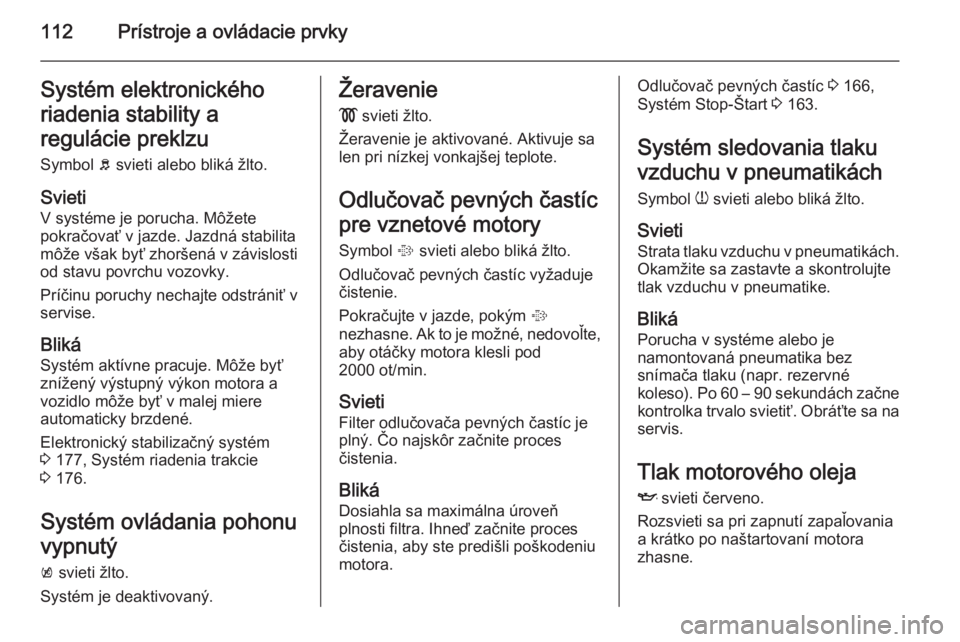 OPEL INSIGNIA 2015  Používateľská príručka (in Slovak) 112Prístroje a ovládacie prvkySystém elektronického
riadenia stability a
regulácie preklzu Symbol  b svieti alebo bliká žlto.
Svieti
V systéme je porucha. Môžete
pokračovať v jazde. Jazdn�