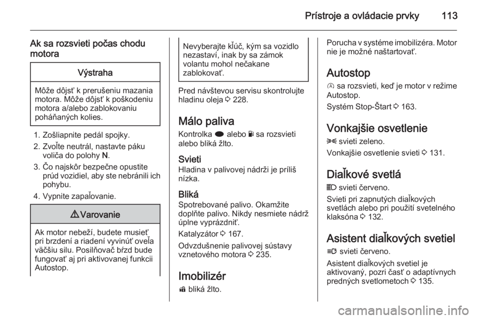 OPEL INSIGNIA 2015  Používateľská príručka (in Slovak) Prístroje a ovládacie prvky113
Ak sa rozsvieti počas chodu
motoraVýstraha
Môže dôjsť k prerušeniu mazania
motora. Môže dôjsť k poškodeniu
motora a/alebo zablokovaniu
poháňaných kolies