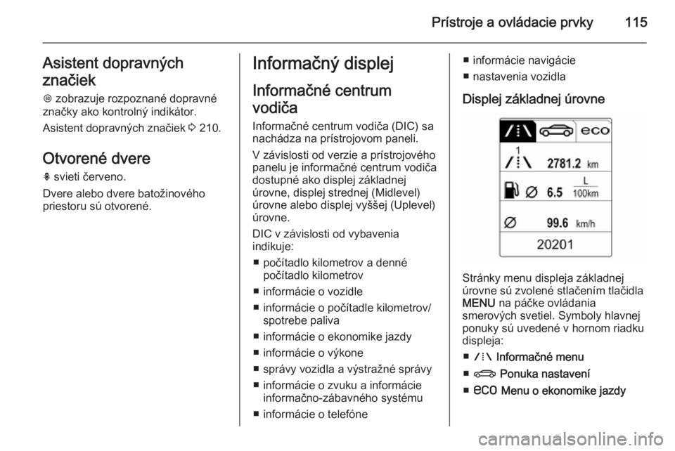 OPEL INSIGNIA 2015  Používateľská príručka (in Slovak) Prístroje a ovládacie prvky115Asistent dopravných
značiek L  zobrazuje rozpoznané dopravné
značky ako kontrolný indikátor.
Asistent dopravných značiek  3 210.
Otvorené dvere h  svieti čer
