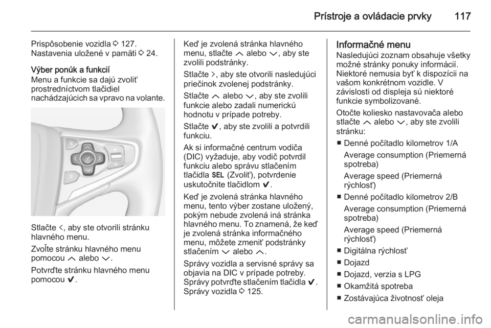 OPEL INSIGNIA 2015 Používateľská príručka (in Slovak) Prístroje a ovládacie prvky117
Prispôsobenie vozidla 3 127.
Nastavenia uložené v pamäti 3 24.
Výber ponúk a funkcií
Menu a funkcie sa dajú zvoliť
prostredníctvom tlačidiel
nachádzajúci OPEL INSIGNIA 2015 Používateľská príručka (in Slovak) Prístroje a ovládacie prvky117
Prispôsobenie vozidla 3 127.
Nastavenia uložené v pamäti 3 24.
Výber ponúk a funkcií
Menu a funkcie sa dajú zvoliť
prostredníctvom tlačidiel
nachádzajúci