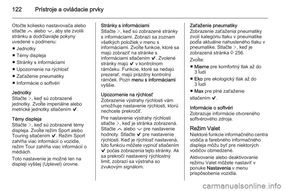 OPEL INSIGNIA 2015  Používateľská príručka (in Slovak) 122Prístroje a ovládacie prvky
Otočte koliesko nastavovača alebo
stlačte  Q alebo  P, aby ste zvolili
stránku a dodržiavajte pokyny
uvedené v podmenu:
■ Jednotky
■ Témy displeja
■ Strá